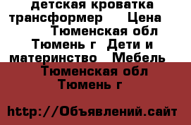 детская кроватка трансформер l › Цена ­ 8 000 - Тюменская обл., Тюмень г. Дети и материнство » Мебель   . Тюменская обл.,Тюмень г.